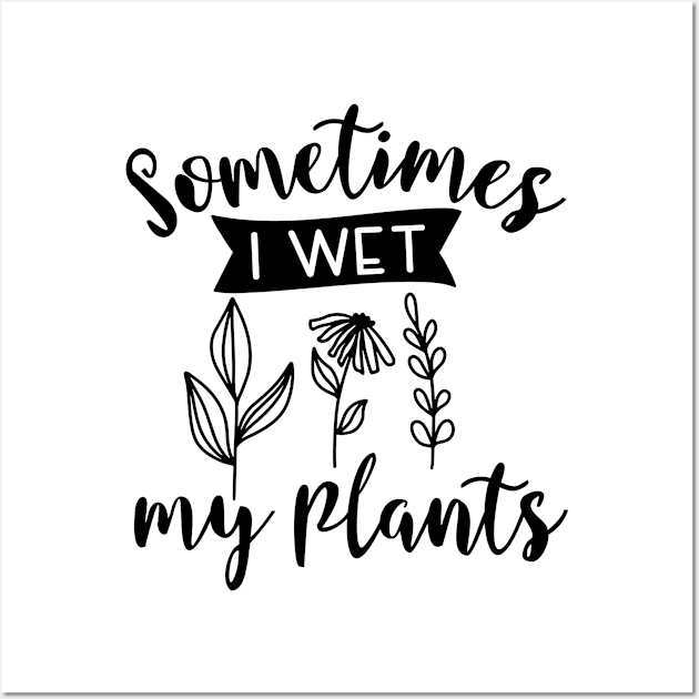 Sometimes I wet My Plants Wall Art by Satic